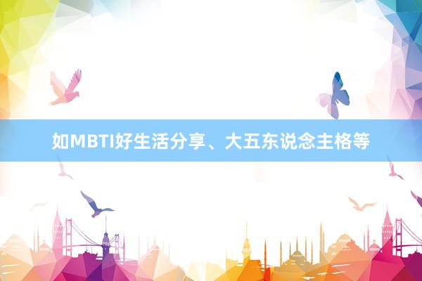 如MBTI好生活分享、大五东说念主格等