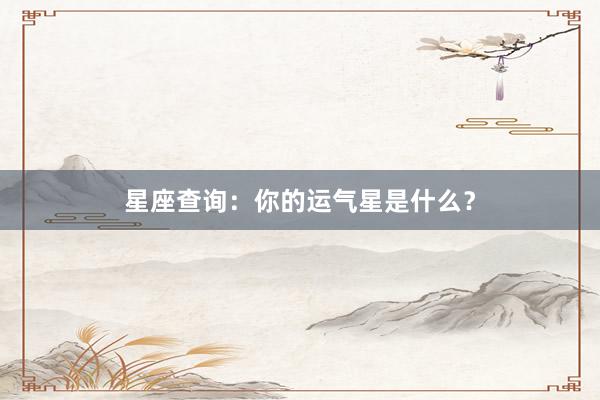 星座查询：你的运气星是什么？