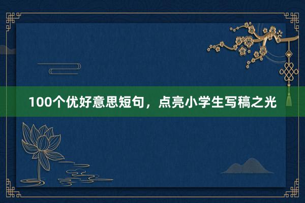 100个优好意思短句，点亮小学生写稿之光